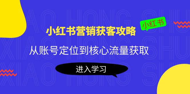 小红书营销获客攻略:从账号定位到核心流量获取,爆款笔记打造! 小红书营销获客攻略:从账号定位到核心流量获取,爆款笔记打造!