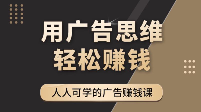 广告思维36计:人人可学习的广告赚钱课,全民皆商时代(36节课) 广告思维36计:人人可学习的广告赚钱课,全民皆商时代(36节课)