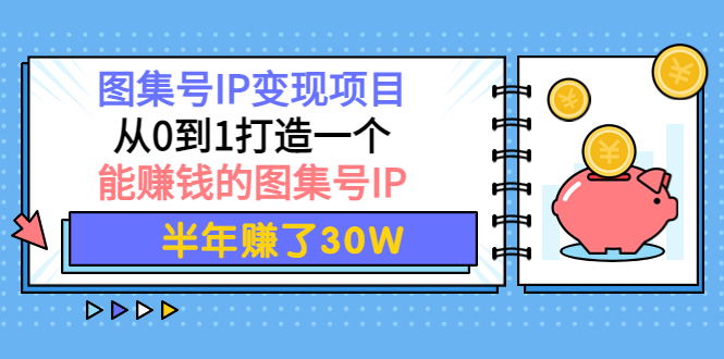 图集号IP变现项目:从0到1打造一个能赚钱的图集号IP 半年赚了30W 图集号IP变现项目:从0到1打造一个能赚钱的图集号IP 半年赚了30W