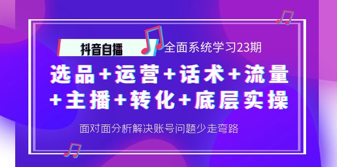 抖音自播 全面系统学习23期:选品+运营+话术+流量+主播+转化+底层实操【从底层辑逻到实操方法】 抖音自播 全面系统学习23期:选品+运营+话术+流量+主播+转化+底层实操【从底层辑逻到实操方法】