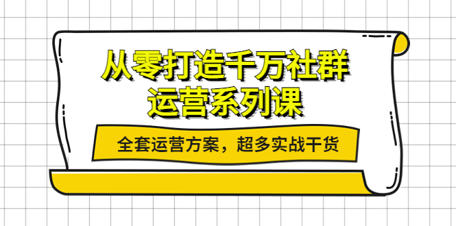 从零打造千万社群-运营系列课:全套运营方案,超多实战干货 从零打造千万社群-运营系列课:全套运营方案,超多实战干货