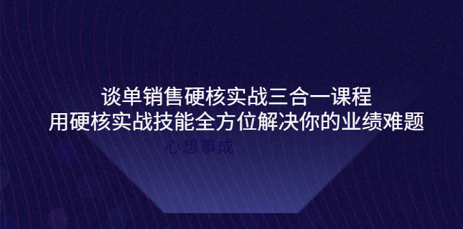 谈单销售硬核实战三合一课程,用硬核实战技能全方位解决你的业绩难题-一鸣资源网