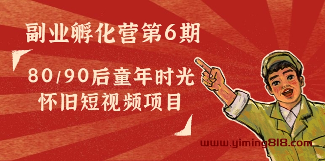 黄岛主副业孵化营第6期:80/90后童年时光怀旧短视频项目 黄岛主副业孵化营第6期:80/90后童年时光怀旧短视频项目