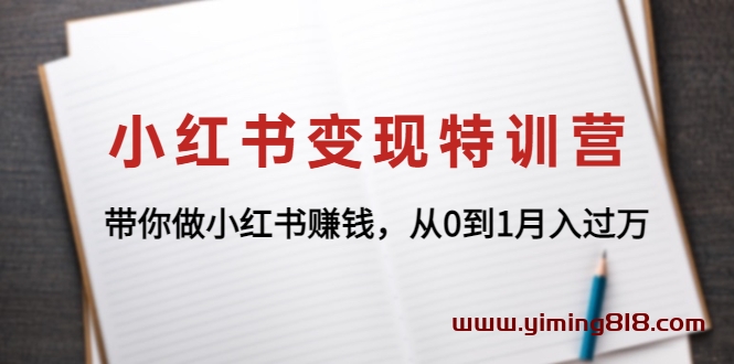 小红书变现特训营：带你做小红书赚钱，从0到1月入过万