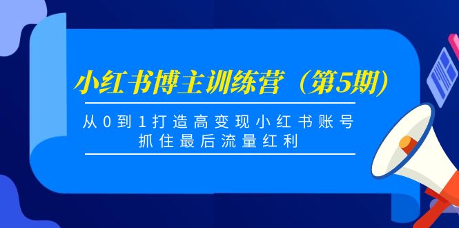 小红书博主训练营(第5期),从0到1打造高变现小红书账号,抓住最后流量红利 小红书博主训练营(第5期),从0到1打造高变现小红书账号,抓住最后流量红利