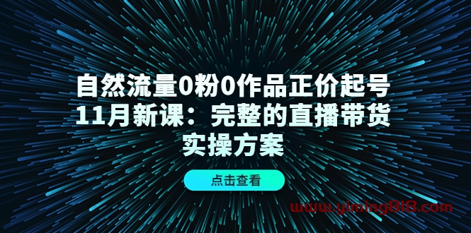 自然流量0粉0作品正价起号11月新课:完整的直播带货实操方案! 自然流量0粉0作品正价起号11月新课:完整的直播带货实操方案!