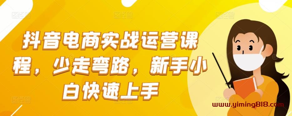 抖音电商实战运营课程，少走弯路，新手小白快速上手-一鸣资源网