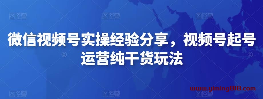 图片[1]-微信视频号实操经验分享，视频号起号运营纯干货玩法-一鸣资源网
