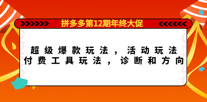 拼多多第12期年终大促:超级爆款玩法,活动玩法,付费工具玩法,诊断和方向 拼多多第12期年终大促:超级爆款玩法,活动玩法,付费工具玩法,诊断和方向