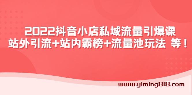 2022抖音小店私域流量引爆课:站外引流+站内霸榜+流量池玩法等等! 2022抖音小店私域流量引爆课:站外引流+站内霸榜+流量池玩法等等!