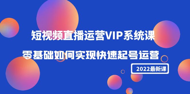 2022短视频直播运营VIP系统课:零基础如何实现快速起号运营(价值2999) 2022短视频直播运营VIP系统课:零基础如何实现快速起号运营(价值2999)