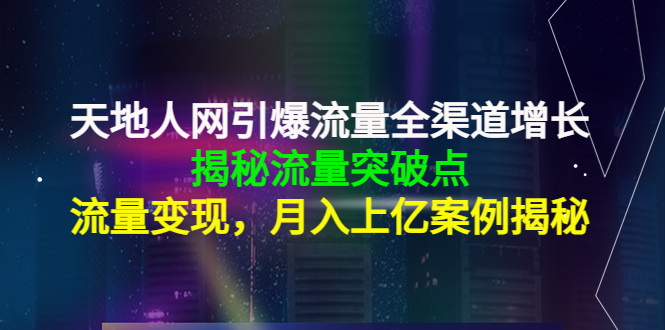 天地人网引爆流量全渠道增长:揭秘流量突然破点,流量变现,月入上亿案例 天地人网引爆流量全渠道增长:揭秘流量突然破点,流量变现,月入上亿案例