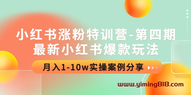 小红书涨粉特训营-第四期：最新小红书爆款玩法，月入1-10w实操案例分享