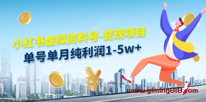 小红书虚拟资料号-变现项目：单号单月纯利润1-5w 实操玩法分享
