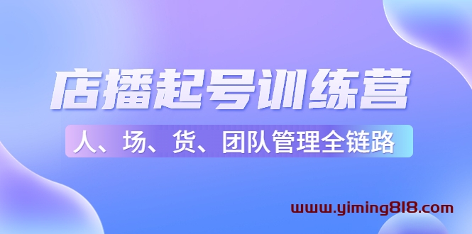 店播起号训练营：帮助更多直播新人快速开启和度过起号阶段（16节）