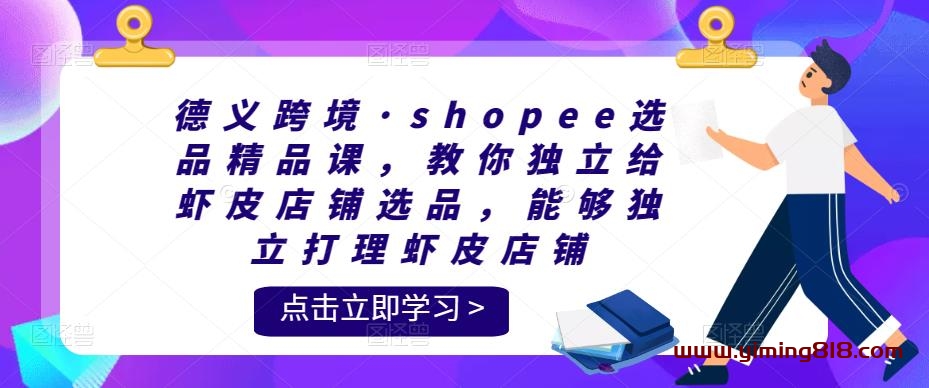 德义跨境·shopee选品精品课,教你独立给虾皮店铺选品,能够独立打理虾皮店铺