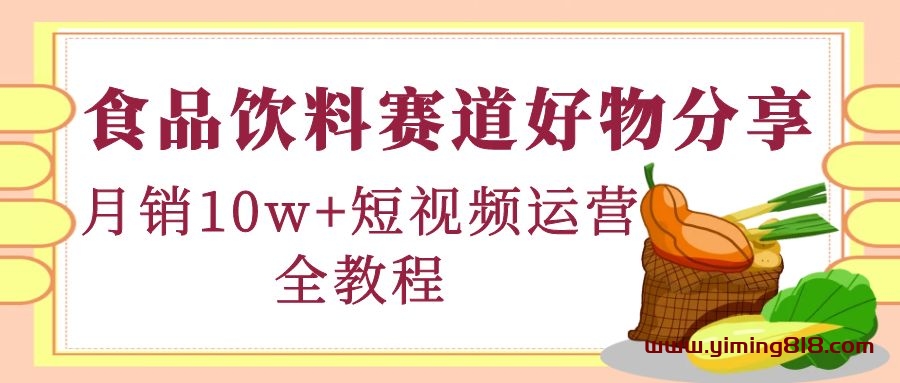 食品饮料赛道好物分享,月销10W+短视频运营全教程! 食品饮料赛道好物分享,月销10W+短视频运营全教程!