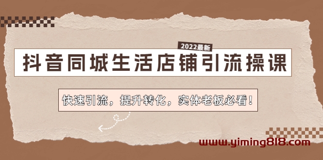 抖音同城生活店铺引流操课:快速引流,提升转化,实体老板必看! 抖音同城生活店铺引流操课:快速引流,提升转化,实体老板必看!