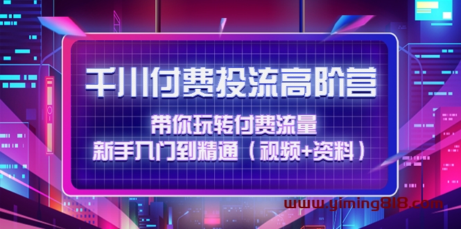 千川付费投流高阶训练营:带你玩转付费流量,新手入门到精通(视频+资料) 千川付费投流高阶训练营:带你玩转付费流量,新手入门到精通(视频+资料)
