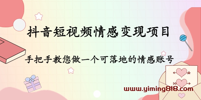 抖音短视频情感变现项目:手把手教您做一个可落地的情感账号 抖音短视频情感变现项目:手把手教您做一个可落地的情感账号
