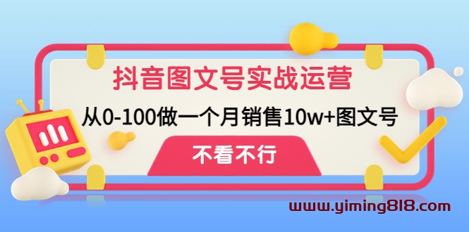 抖音图文号实战运营教程:从0-100做一个月销售10w+图文号 抖音图文号实战运营教程:从0-100做一个月销售10w+图文号