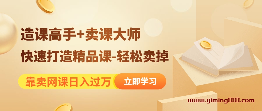 靠卖网课日入过万《造课高手+卖课大师》快速打造精品课-轻松卖掉