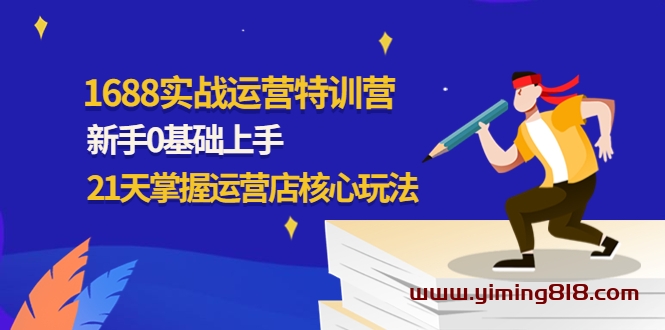 1688实战特训营:新手0基础上手,21天掌握运营店核心玩法 1688实战特训营:新手0基础上手,21天掌握运营店核心玩法