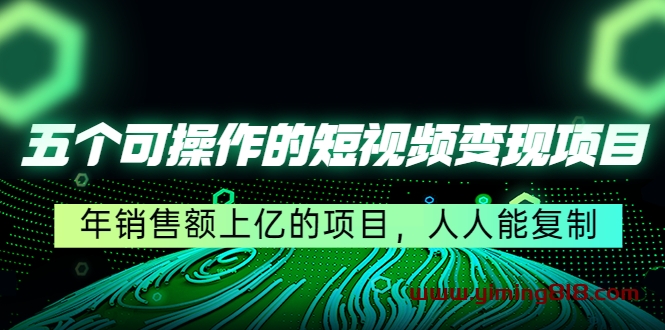 五个可操作的短视频变现项目:年销售额上亿的项目,人人能复制 五个可操作的短视频变现项目:年销售额上亿的项目,人人能复制