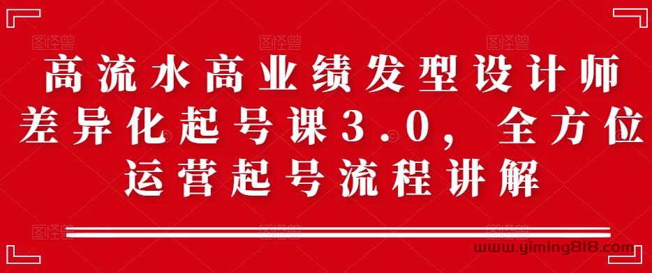 高流水高业绩发型设计师差异化起号课3.0,全方位运营起号流程讲解 高流水高业绩发型设计师差异化起号课3.0,全方位运营起号流程讲解
