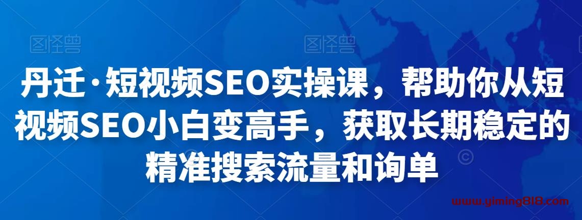 短视频SEO实操课,帮助你从短视频SEO小白变高手,获取长期稳定的精准搜索流量和询单 短视频SEO实操课,帮助你从短视频SEO小白变高手,获取长期稳定的精准搜索流量和询单