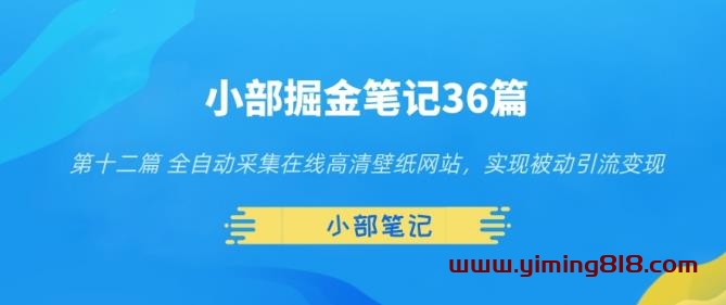小部掘金笔记36篇第十二篇全自动采集在线高清壁纸网站，实现被动引流变现