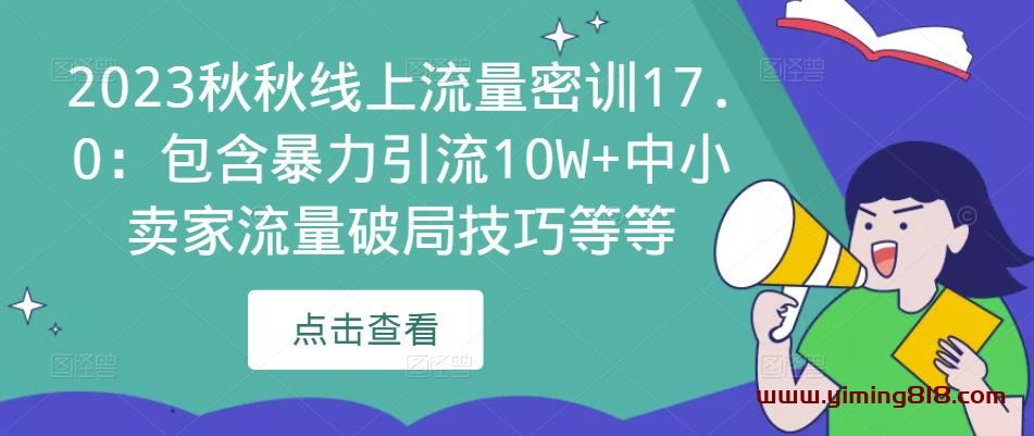 2023秋秋线上流量密训17.0:包含暴力引流10W+中小卖家流量破局技巧等等