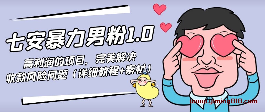 七安暴力男粉1.0：高利润的项目，完美解决收款风险问题（详细教程+素材）