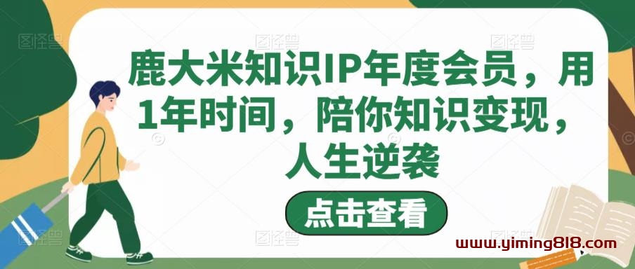 鹿大米知识IP年度会员，用1年时间，陪你知识变现，人生逆袭-一鸣资源网