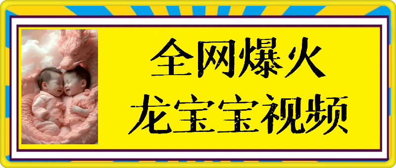 火爆全网的龙宝宝视频，播放量2000万+，涨粉3.3W，保姆级操作教程！-一鸣资源网