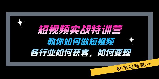 短视频实战特训营：教你如何做短视频，各行业如何获客，如何变现 (60节)-一鸣资源网