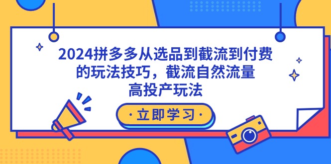 2024拼多多从选品到截流到付费的玩法技巧，截流自然流量玩法，高投产玩法-一鸣资源网