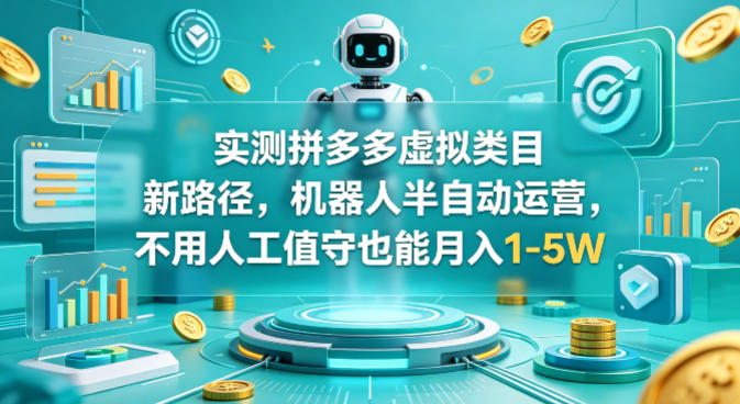 实测拼多多虚拟类目新路径，机器人半自动运营，不用人工值守也能月入1-5W【揭秘】-一鸣资源网