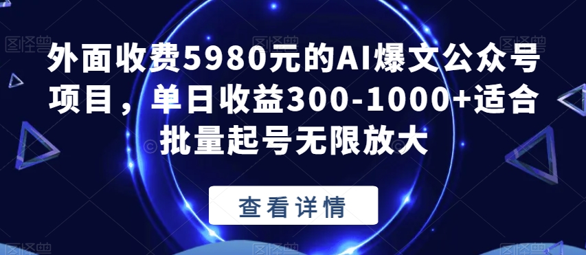外面收费5980元的AI爆文公众号项目,单日收益300-1000 适合批量起号无限放大【揭秘】