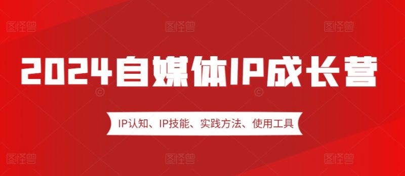 图片[1]-2024自媒体IP成长营，IP认知、IP技能、实践方法、使用工具、嘉宾分享等-一鸣资源网