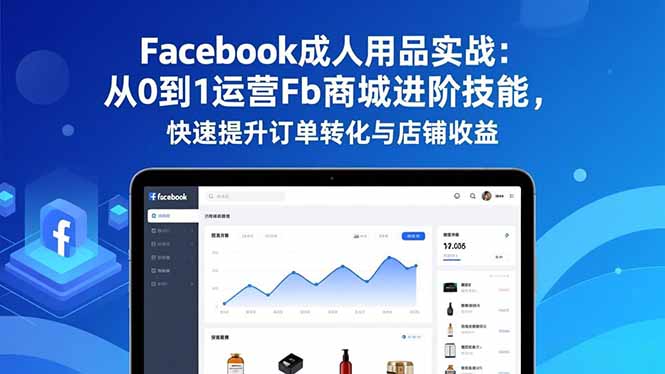 Facebook成人用品实战：从0到1运营Fb商城进阶技能，快速提升订单转化与店铺收益-一鸣资源网