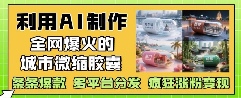 图片[1]-利用AI制作全网爆火的城市微缩胶囊，条条爆款， 多平台分发，疯狂涨粉变现-一鸣资源网