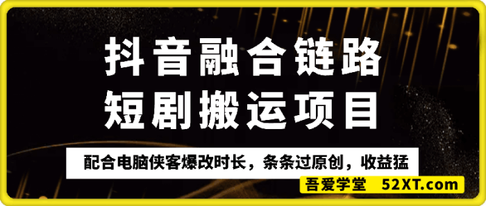 抖音融合链路短剧搬运项目，配合侠客爆改时长，条条过原创，收益嘎嘎猛-一鸣资源网