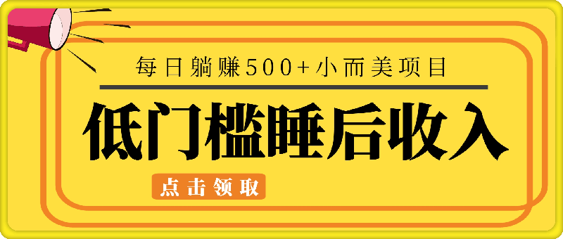 低门槛睡后收入每日躺赚500+小而美项目 低门槛睡后收入每日躺赚500+小而美项目