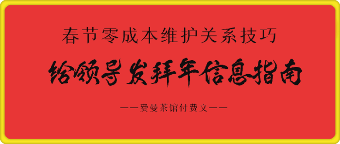 图片[1]-费曼茶馆付费文《春节零成本维护关系技巧：给领导发拜年信息指南》-一鸣资源网