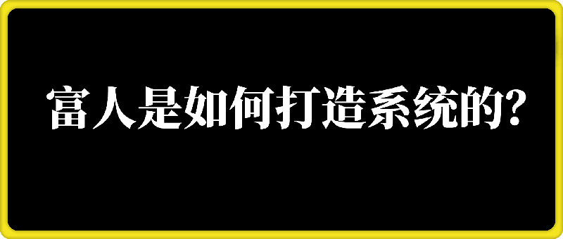 付费文章:富人,是如何打造系统的? 付费文章:富人,是如何打造系统的?