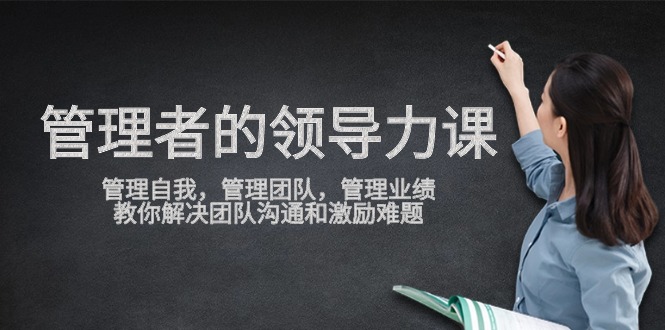 图片[1]-管理者领导力课，管理自我，管理团队，管理业绩，教你解决团队沟通和激励难题-阿灿说钱