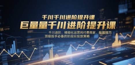 图片[1]-巨量千川进阶提升课，千川进阶、精细化运营纯付费商家、投放技巧、顶级投手必备的阶段性投放策略-一鸣资源网