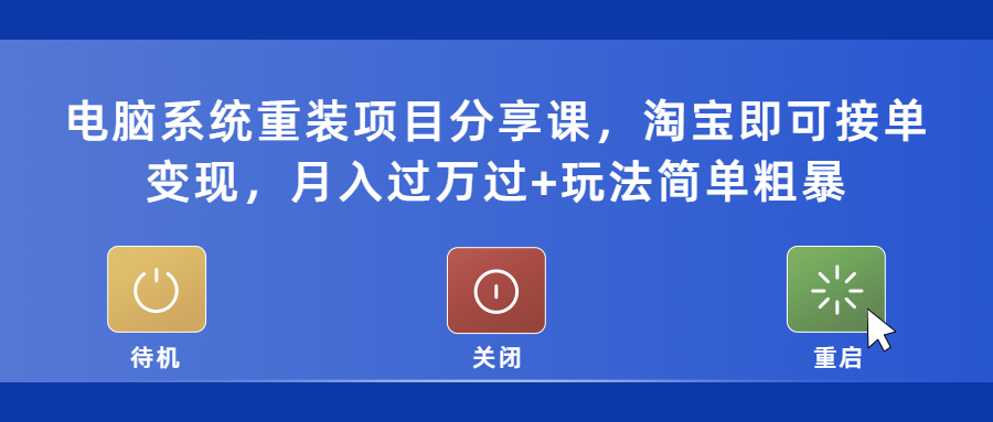 电脑系统重装项目分享课,淘宝即可接单变现,月入过万过+玩法简单粗暴 电脑系统重装项目分享课,淘宝即可接单变现,月入过万过+玩法简单粗暴