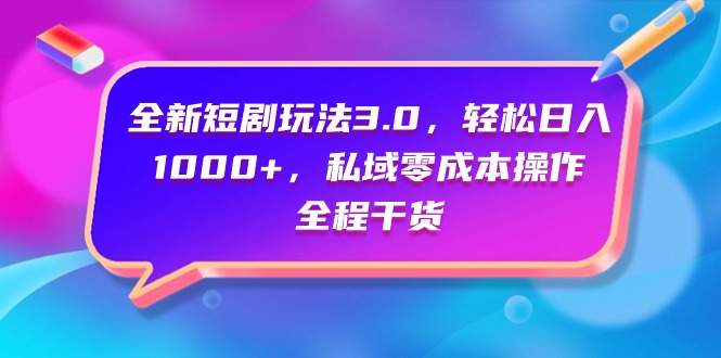 全新短剧玩法3.0，轻松日入1000+，私域零成本操作，全程干货-一鸣资源网